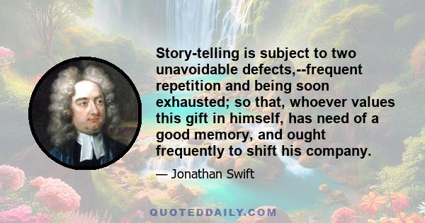 Story-telling is subject to two unavoidable defects,--frequent repetition and being soon exhausted; so that, whoever values this gift in himself, has need of a good memory, and ought frequently to shift his company.