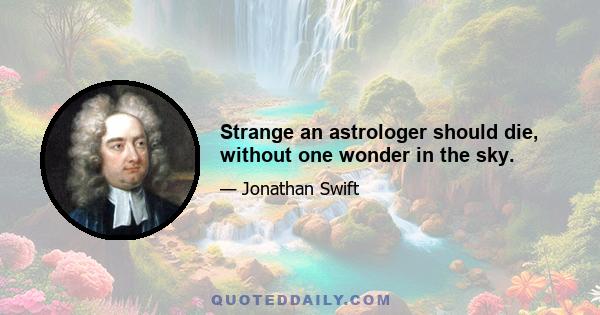 Strange an astrologer should die, without one wonder in the sky.