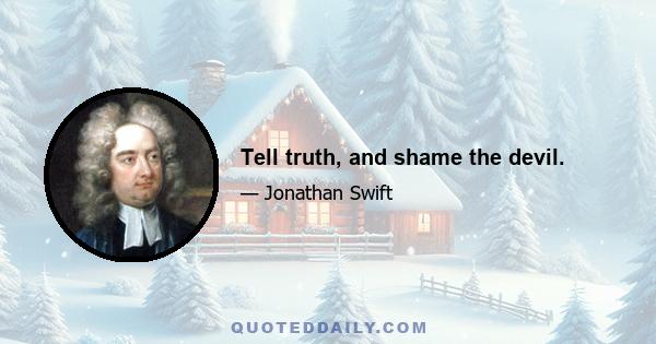 Tell truth, and shame the devil.