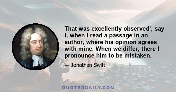 That was excellently observed’, say I, when I read a passage in an author, where his opinion agrees with mine. When we differ, there I pronounce him to be mistaken.