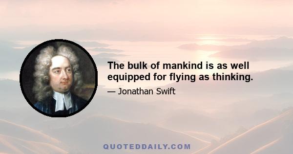 The bulk of mankind is as well equipped for flying as thinking.