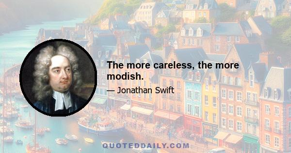 The more careless, the more modish.