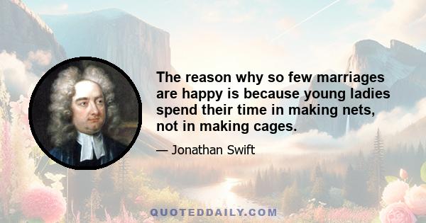 The reason why so few marriages are happy is because young ladies spend their time in making nets, not in making cages.