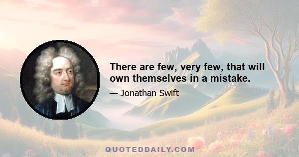 There are few, very few, that will own themselves in a mistake.