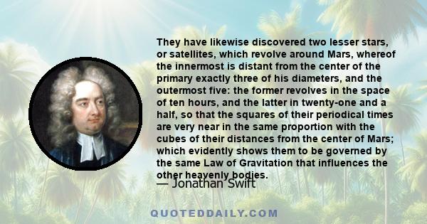 They have likewise discovered two lesser stars, or satellites, which revolve around Mars, whereof the innermost is distant from the center of the primary exactly three of his diameters, and the outermost five: the