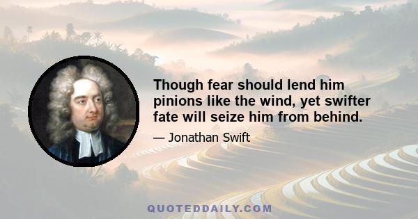 Though fear should lend him pinions like the wind, yet swifter fate will seize him from behind.