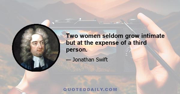 Two women seldom grow intimate but at the expense of a third person.