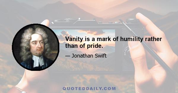 Vanity is a mark of humility rather than of pride.