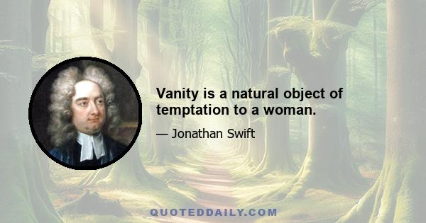 Vanity is a natural object of temptation to a woman.