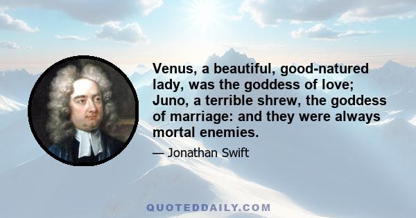 Venus, a beautiful, good-natured lady, was the goddess of love; Juno, a terrible shrew, the goddess of marriage: and they were always mortal enemies.