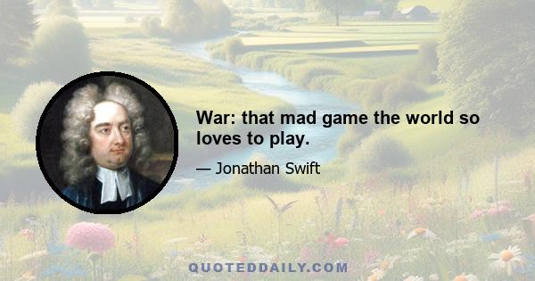 War: that mad game the world so loves to play.