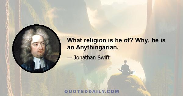 What religion is he of? Why, he is an Anythingarian.