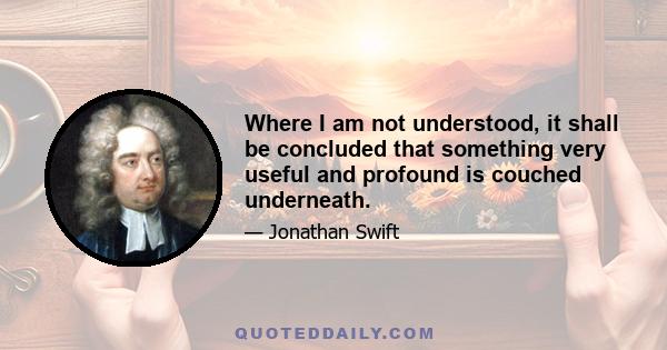 Where I am not understood, it shall be concluded that something very useful and profound is couched underneath.