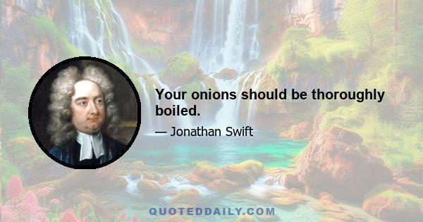 Your onions should be thoroughly boiled.