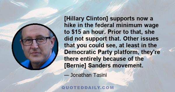 [Hillary Clinton] supports now a hike in the federal minimum wage to $15 an hour. Prior to that, she did not support that. Other issues that you could see, at least in the Democratic Party platform, they're there