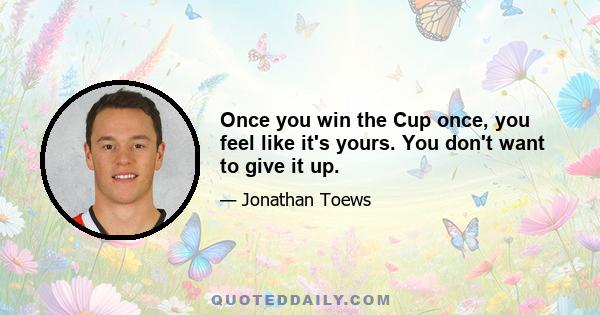 Once you win the Cup once, you feel like it's yours. You don't want to give it up.