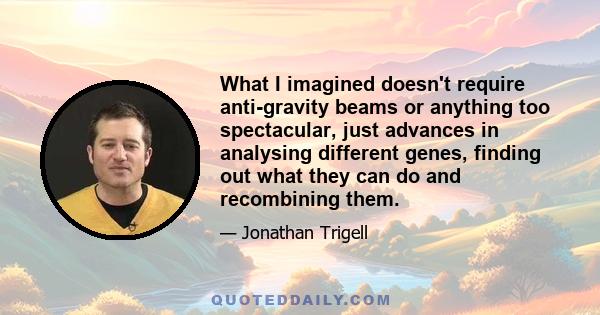 What I imagined doesn't require anti-gravity beams or anything too spectacular, just advances in analysing different genes, finding out what they can do and recombining them.