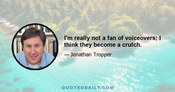 I'm really not a fan of voiceovers; I think they become a crutch.