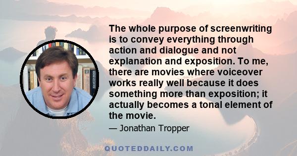 The whole purpose of screenwriting is to convey everything through action and dialogue and not explanation and exposition. To me, there are movies where voiceover works really well because it does something more than