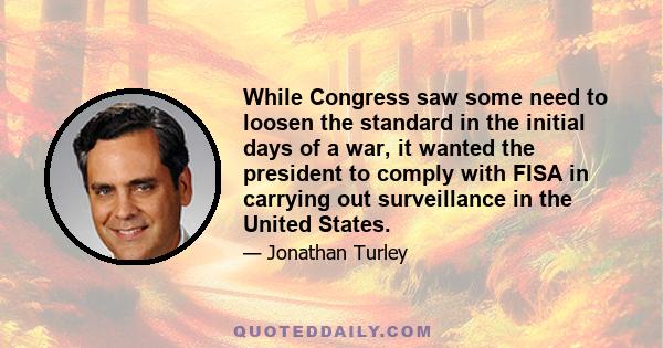 While Congress saw some need to loosen the standard in the initial days of a war, it wanted the president to comply with FISA in carrying out surveillance in the United States.