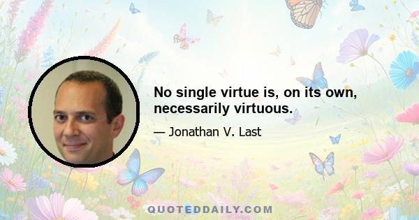 No single virtue is, on its own, necessarily virtuous.