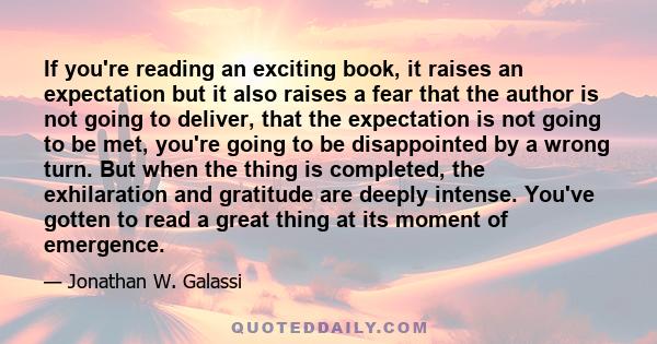 If you're reading an exciting book, it raises an expectation but it also raises a fear that the author is not going to deliver, that the expectation is not going to be met, you're going to be disappointed by a wrong