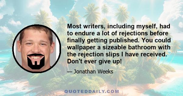 Most writers, including myself, had to endure a lot of rejections before finally getting published. You could wallpaper a sizeable bathroom with the rejection slips I have received. Don't ever give up!