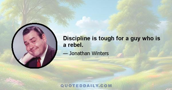 Discipline is tough for a guy who is a rebel.