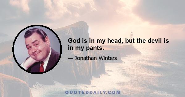 God is in my head, but the devil is in my pants.