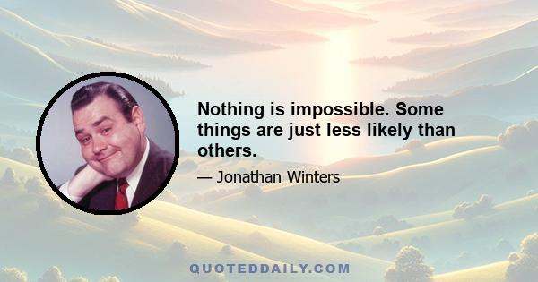 Nothing is impossible. Some things are just less likely than others.