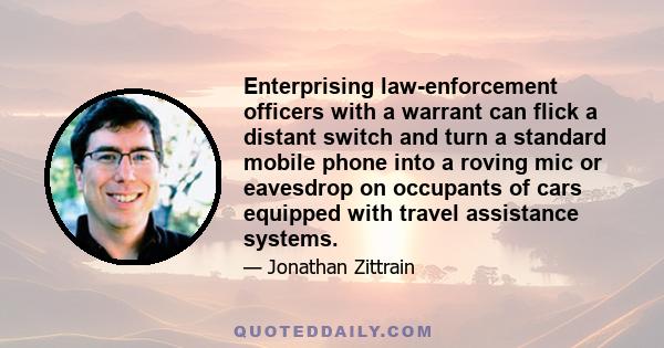 Enterprising law-enforcement officers with a warrant can flick a distant switch and turn a standard mobile phone into a roving mic or eavesdrop on occupants of cars equipped with travel assistance systems.