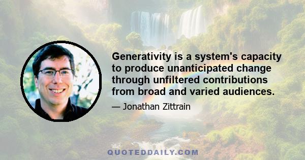 Generativity is a system's capacity to produce unanticipated change through unfiltered contributions from broad and varied audiences.