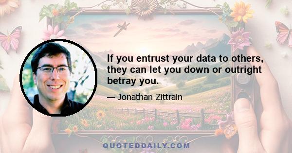 If you entrust your data to others, they can let you down or outright betray you.