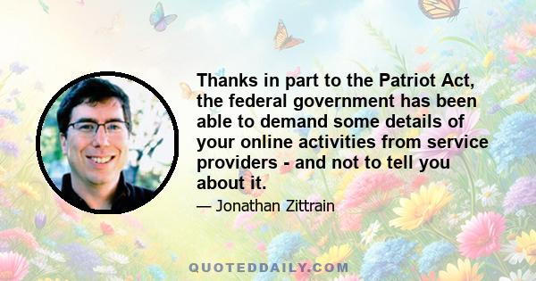 Thanks in part to the Patriot Act, the federal government has been able to demand some details of your online activities from service providers - and not to tell you about it.