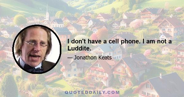 I don't have a cell phone. I am not a Luddite.