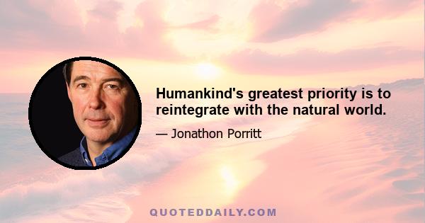 Humankind's greatest priority is to reintegrate with the natural world.