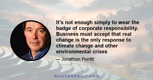 It's not enough simply to wear the badge of corporate responsibility. Business must accept that real change is the only response to climate change and other environmental crises