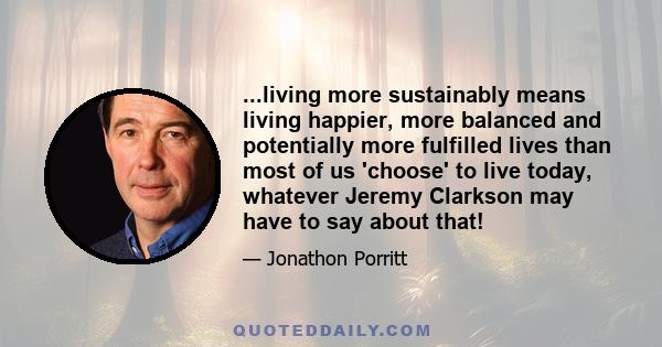 ...living more sustainably means living happier, more balanced and potentially more fulfilled lives than most of us 'choose' to live today, whatever Jeremy Clarkson may have to say about that!