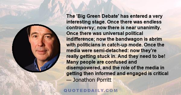 The 'Big Green Debate' has entered a very interesting stage. Once there was endless controversy; now there is near unanimity. Once there was universal political indifference; now the bandwagon is abrim with politicians