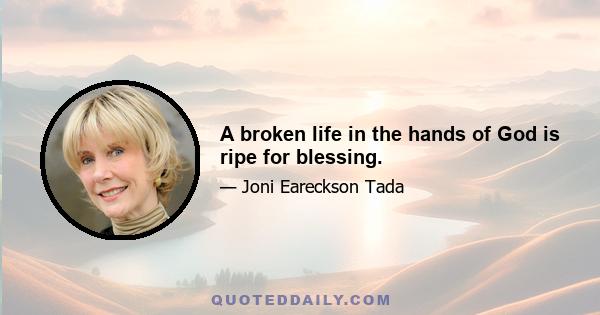 A broken life in the hands of God is ripe for blessing.