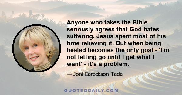 Anyone who takes the Bible seriously agrees that God hates suffering. Jesus spent most of his time relieving it. But when being healed becomes the only goal - 'I'm not letting go until I get what I want' - it's a