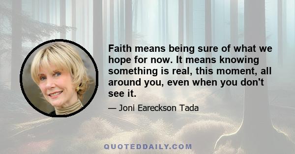 Faith means being sure of what we hope for now. It means knowing something is real, this moment, all around you, even when you don't see it.