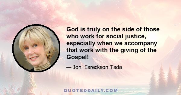 God is truly on the side of those who work for social justice, especially when we accompany that work with the giving of the Gospel!