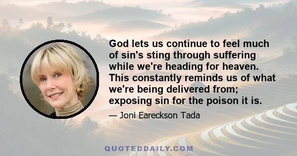 God lets us continue to feel much of sin's sting through suffering while we're heading for heaven. This constantly reminds us of what we're being delivered from; exposing sin for the poison it is.