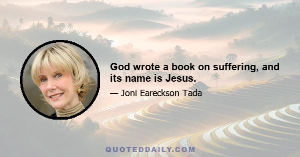 God wrote a book on suffering, and its name is Jesus.