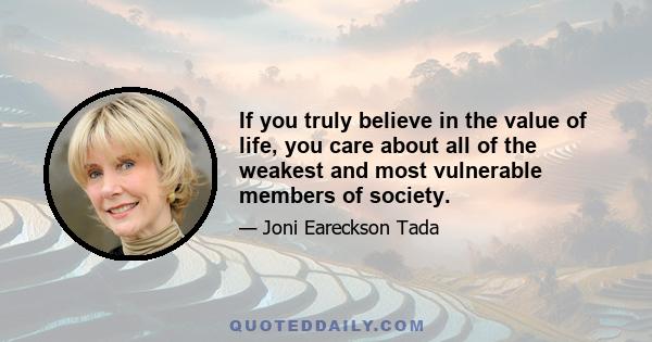 If you truly believe in the value of life, you care about all of the weakest and most vulnerable members of society.