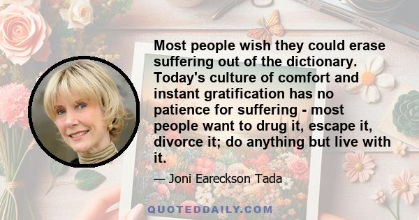 Most people wish they could erase suffering out of the dictionary. Today's culture of comfort and instant gratification has no patience for suffering - most people want to drug it, escape it, divorce it; do anything but 