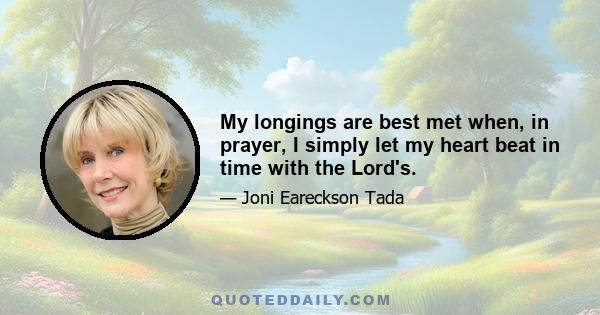 My longings are best met when, in prayer, I simply let my heart beat in time with the Lord's.