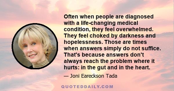 Often when people are diagnosed with a life-changing medical condition, they feel overwhelmed. They feel choked by darkness and hopelessness. Those are times when answers simply do not suffice. That's because answers