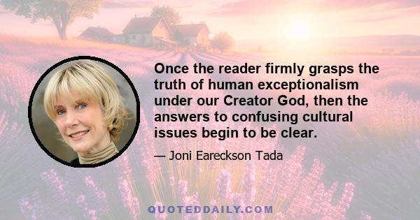 Once the reader firmly grasps the truth of human exceptionalism under our Creator God, then the answers to confusing cultural issues begin to be clear.